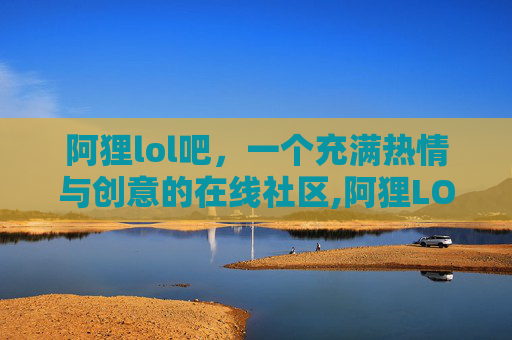 阿狸lol吧，一个充满热情与创意的在线社区,阿狸LOL动画完整版