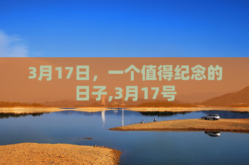 3月17日，一个值得纪念的日子,3月17号