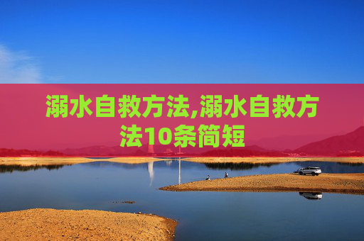溺水自救方法,溺水自救方法10条简短