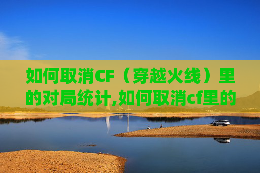 如何取消CF（穿越火线）里的对局统计,如何取消cf里的对局统计数据