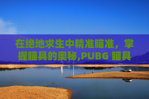 在绝地求生中精准瞄准，掌握瞄具的奥秘,PUBG 瞄具归零点使用