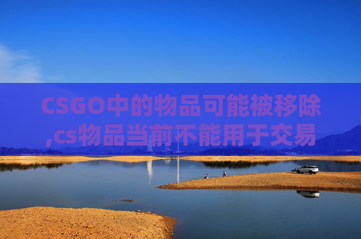 CSGO中的物品可能被移除,cs物品当前不能用于交易是什么意思