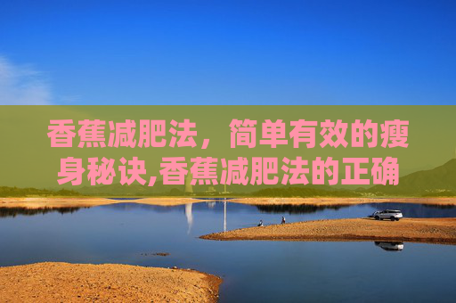 香蕉减肥法，简单有效的瘦身秘诀,香蕉减肥法的正确吃法