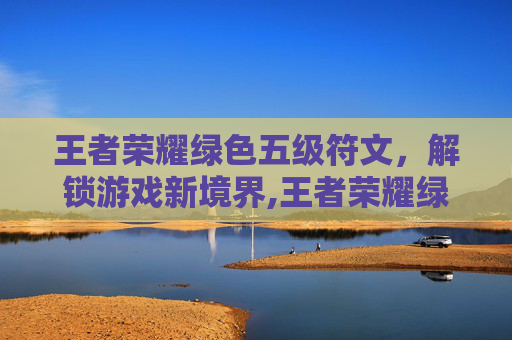 王者荣耀绿色五级符文，解锁游戏新境界,王者荣耀绿色五级符文有哪些