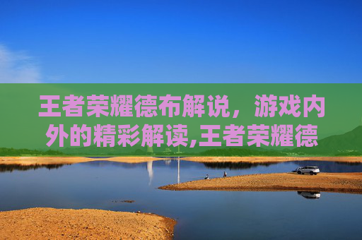 王者荣耀德布解说，游戏内外的精彩解读,王者荣耀德华解说