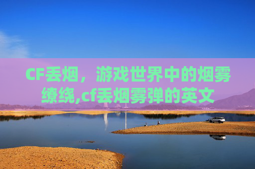 CF丢烟，游戏世界中的烟雾缭绕,cf丢烟雾弹的英文