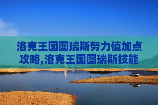 洛克王国图瑞斯努力值加点攻略,洛克王国图瑞斯技能配置