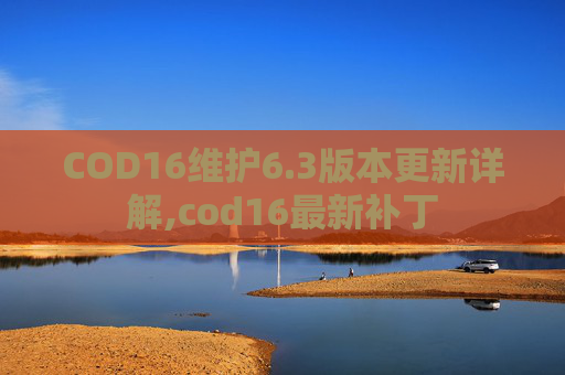 COD16维护6.3版本更新详解,cod16最新补丁