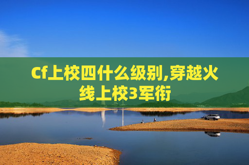 Cf上校四什么级别,穿越火线上校3军衔