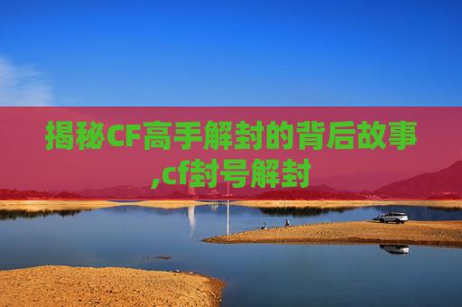 揭秘CF高手解封的背后故事,cf封号解封