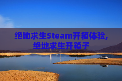 绝地求生Steam开箱体验,绝地求生开箱子