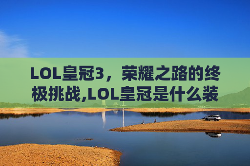 LOL皇冠3，荣耀之路的终极挑战,LOL皇冠是什么装备