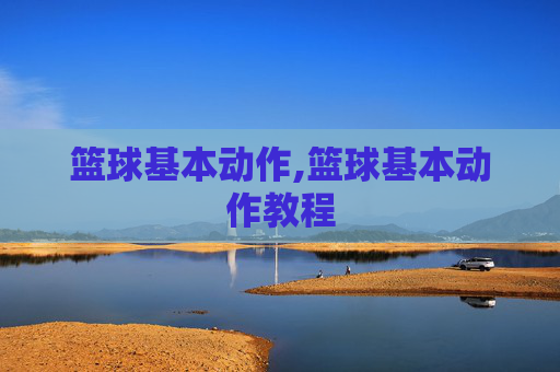 篮球基本动作,篮球基本动作教程