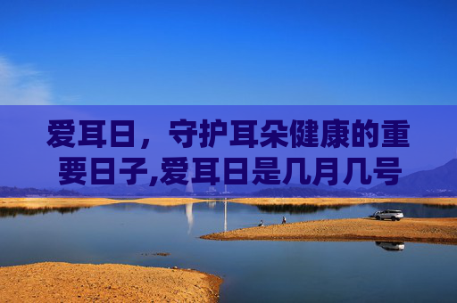 爱耳日，守护耳朵健康的重要日子,爱耳日是几月几号2023