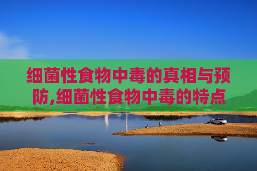 细菌性食物中毒的真相与预防,细菌性食物中毒的特点