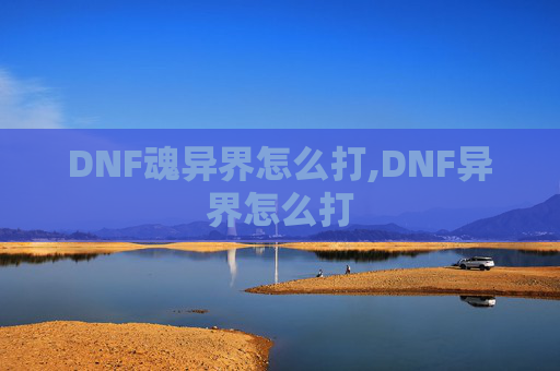 DNF魂异界怎么打,DNF异界怎么打