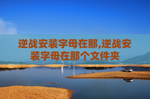 逆战安装字母在那,逆战安装字母在那个文件夹