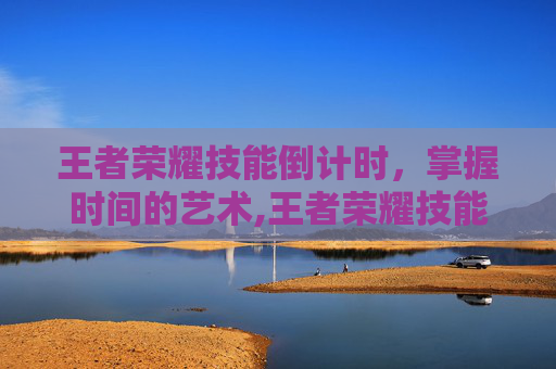王者荣耀技能倒计时，掌握时间的艺术,王者荣耀技能倒计时怎么加小数