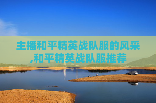 主播和平精英战队服的风采,和平精英战队服推荐