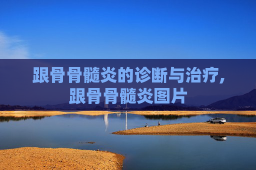 跟骨骨髓炎的诊断与治疗,跟骨骨髓炎图片