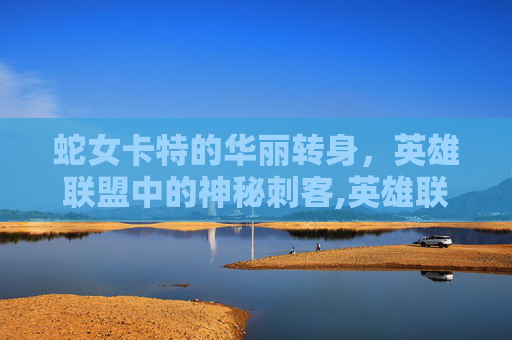 蛇女卡特的华丽转身，英雄联盟中的神秘刺客,英雄联盟蛇女和卡特是什么关系