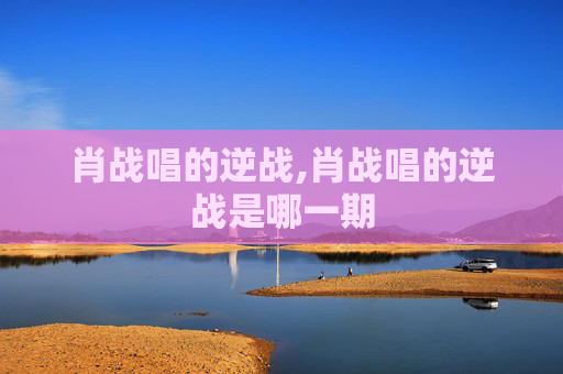肖战唱的逆战,肖战唱的逆战是哪一期
