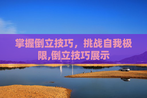 掌握倒立技巧，挑战自我极限,倒立技巧展示