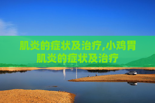 肌炎的症状及治疗,小鸡胃肌炎的症状及治疗