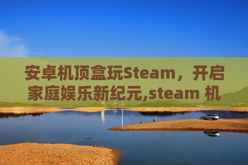 安卓机顶盒玩Steam，开启家庭娱乐新纪元,steam 机顶盒