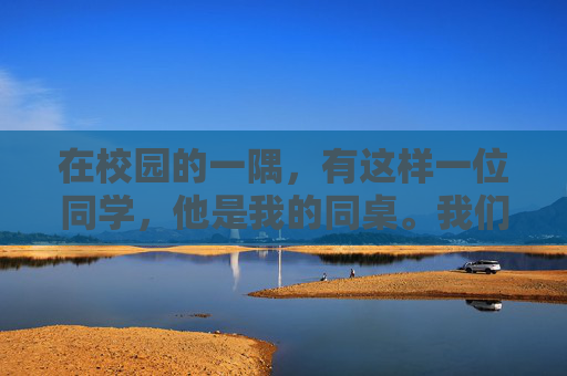 在校园的一隅，有这样一位同学，他是我的同桌。我们相识于初中，相知于高中，如今依然并肩作战在大学的图书馆里。他的名字叫做李明，一个平凡而又独特的存在。,同桌把我拉到一个阴暗的角落里怎么办