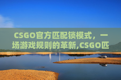 CSGO官方匹配锁模式，一场游戏规则的革新,CSGO匹配界面