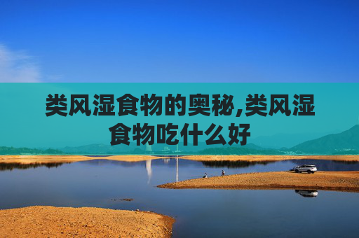 类风湿食物的奥秘,类风湿食物吃什么好