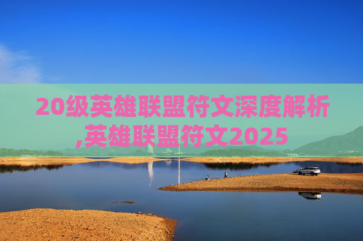 20级英雄联盟符文深度解析,英雄联盟符文2025