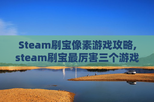 Steam刷宝像素游戏攻略,steam刷宝最厉害三个游戏