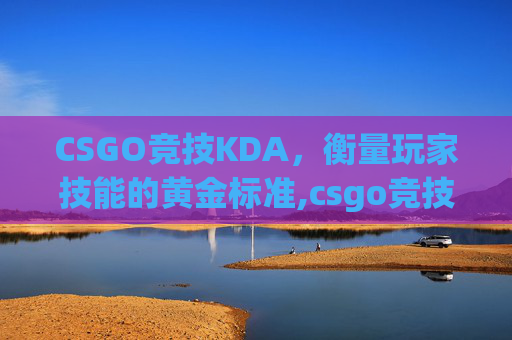 CSGO竞技KDA，衡量玩家技能的黄金标准,csgo竞技冷却时间怎么解除