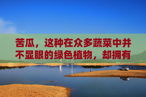 苦瓜，这种在众多蔬菜中并不显眼的绿色植物，却拥有着丰富的营养价值和独特的健康功效。它不仅是一种美味可口的食材，更是一种天然的保健良品。接下来，让我们深入探讨苦瓜的作用与功效，揭开它的神秘面纱。,苦瓜的作用与功效营养价值