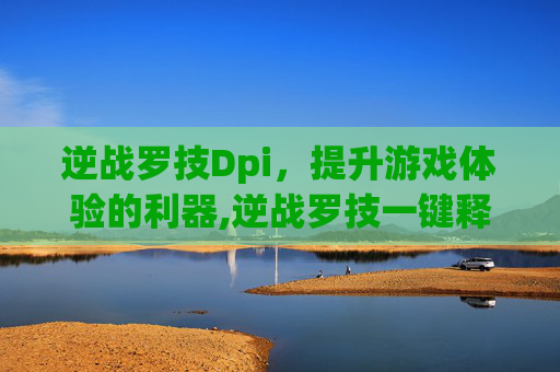 逆战罗技Dpi，提升游戏体验的利器,逆战罗技一键释放所有技能