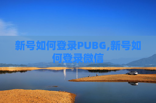 新号如何登录PUBG,新号如何登录微信