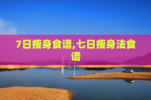 7日瘦身食谱,七日瘦身法食谱