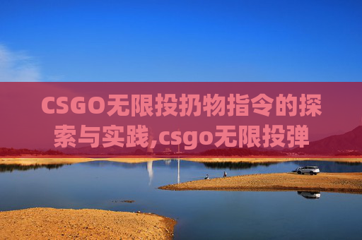 CSGO无限投扔物指令的探索与实践,csgo无限投弹