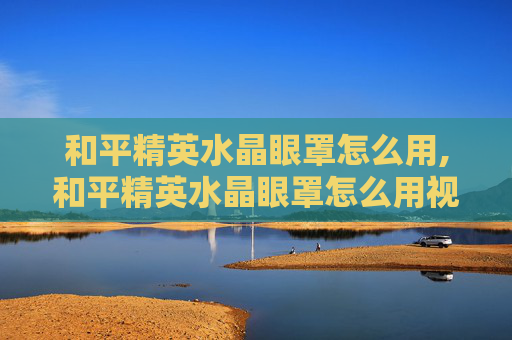 和平精英水晶眼罩怎么用,和平精英水晶眼罩怎么用视频
