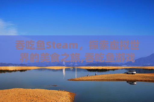 吞吃鱼Steam，探索虚拟世界的美食之旅,吞吃鱼游戏