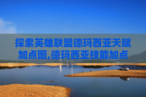 探索英雄联盟德玛西亚天赋加点图,德玛西亚技能加点顺序