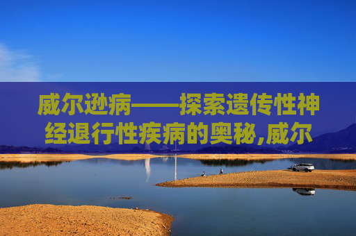 威尔逊病——探索遗传性神经退行性疾病的奥秘,威尔逊病症状