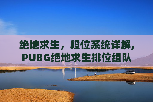 绝地求生,段位系统详解,PUBG绝地求生排位组队 绝地求生,段位系统详解,PUBG绝地求生排位组队