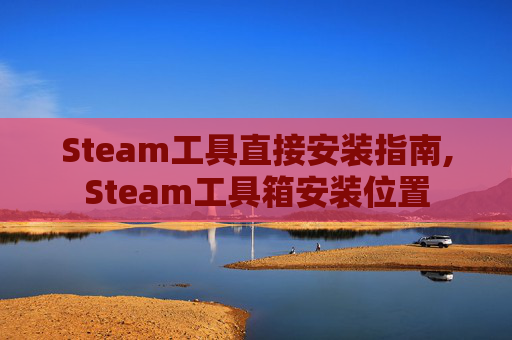Steam工具直接安装指南,Steam工具箱安装位置