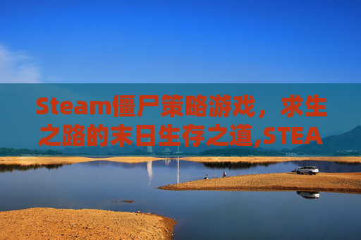 Steam僵尸策略游戏，求生之路的末日生存之道,STEAM僵尸列车