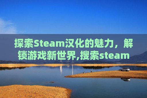 探索Steam汉化的魅力，解锁游戏新世界,搜索steam游戏我
