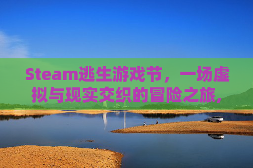 Steam逃生游戏节，一场虚拟与现实交织的冒险之旅,steam一款逃生游戏
