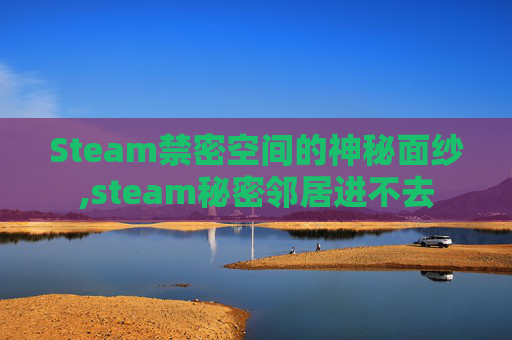 Steam禁密空间的神秘面纱,steam秘密邻居进不去